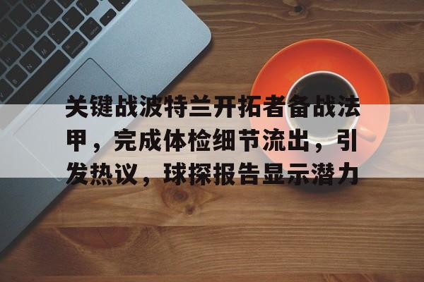 九游体育官网-关键战波特兰开拓者备战法甲,完成体检细节流出,引发热议,球探报告显示潜力的简单介绍