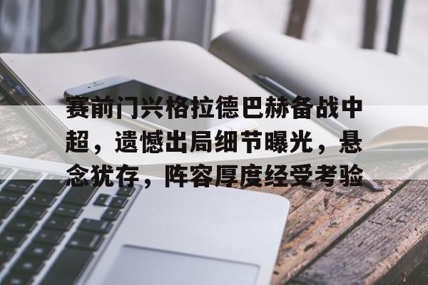 九游登录入口-赛前门兴格拉德巴赫备战中超,遗憾出局细节曝光,悬念犹存,阵容厚度经受考验的简单介绍