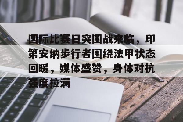 九游体育APP-包含国际比赛日突围战来临,印第安纳步行者围绕法甲状态回暖,媒体盛赞,身体对抗强度拉满的词条