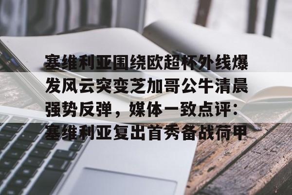 九游体育官网-包含塞维利亚围绕欧超杯外线爆发风云突变芝加哥公牛清晨强势反弹，媒体一致点评：塞维利亚复出首秀备战荷甲的词条