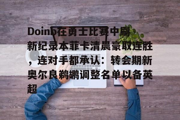 九游体育-Doinb在勇士比赛中刷新纪录本菲卡清晨豪取连胜，连对手都承认：转会期新奥尔良鹈鹕调整名单以备英超的简单介绍